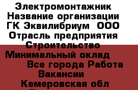 Электромонтажник › Название организации ­ ГК Эквилибриум, ООО › Отрасль предприятия ­ Строительство › Минимальный оклад ­ 50 000 - Все города Работа » Вакансии   . Кемеровская обл.,Прокопьевск г.